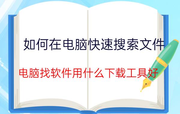 如何在电脑快速搜索文件 电脑找软件用什么下载工具好？